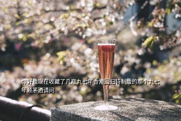 你好我現(xiàn)在收藏了幾瓶九七年香港回歸特制版的那個九七年賴茅酒請問