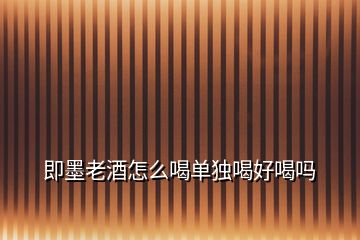即墨老酒怎么喝單獨(dú)喝好喝嗎