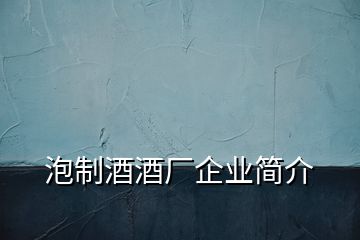 泡制酒酒廠企業(yè)簡介