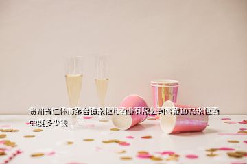 貴州省仁懷市茅臺鎮(zhèn)永恒和酒業(yè)有限公司窖藏1973永恒酒53度多少錢