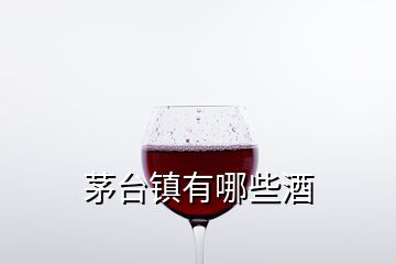 茅臺鎮(zhèn)有哪些酒