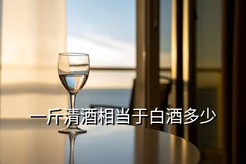 一斤清酒相當(dāng)于白酒多少