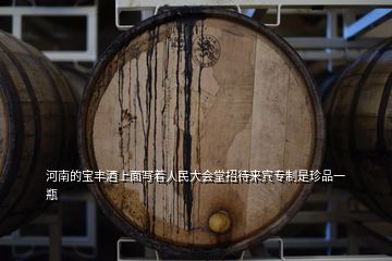 河南的寶豐酒上面寫著人民大會(huì)堂招待來賓專制是珍品一瓶