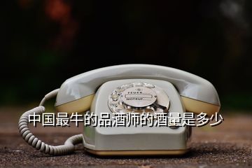 中國(guó)最牛的品酒師的酒量是多少