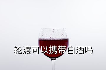 輪渡可以攜帶白酒嗎