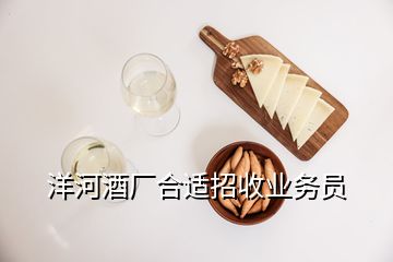 洋河酒廠合適招收業(yè)務(wù)員