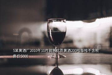 5某黃酒廠2010年10月銷售優(yōu)質(zhì)黃酒200噸每噸不含稅售價(jià)5000