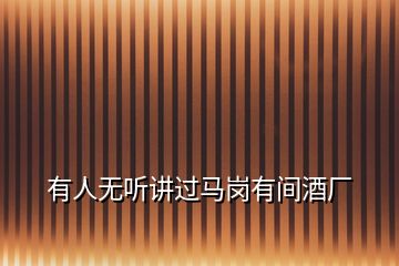 有人無(wú)聽(tīng)講過(guò)馬崗有間酒廠