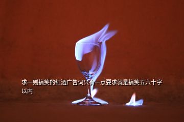 求一則搞笑的紅酒廣告詞只有一點要求就是搞笑五六十字以內