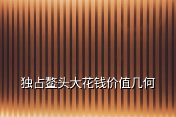獨(dú)占鰲頭大花錢價(jià)值幾何