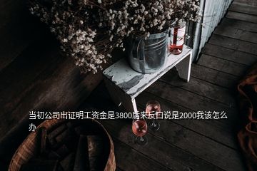 當(dāng)初公司出證明工資金是3800后來反口說是2000我該怎么辦