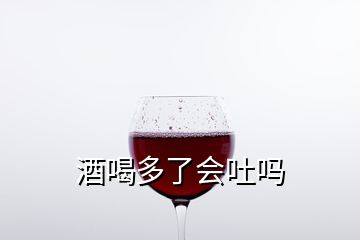 酒喝多了會(huì)吐嗎