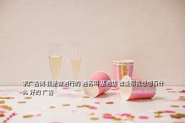 求廣告詞 我是做酒行的 酒名叫 基酒坊 誰能幫我想想有什么 好的 廣告