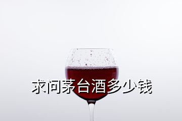 求問茅臺酒多少錢