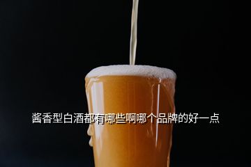 醬香型白酒都有哪些啊哪個品牌的好一點