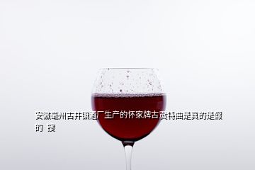 安徽毫州古井鎮(zhèn)酒廠生產(chǎn)的懷家牌古貢特曲是真的是假的  搜