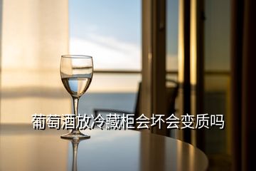 葡萄酒放冷藏柜會(huì)壞會(huì)變質(zhì)嗎