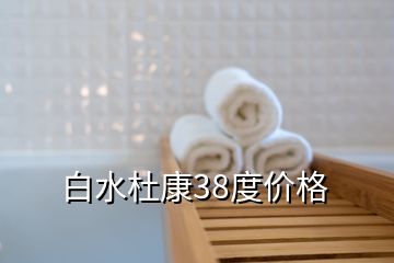 白水杜康38度價(jià)格