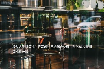 誰知道貴州仁懷產(chǎn)的古鎮(zhèn)懷莊酒醬香型53十年窖藏和貴州仁懷賴茅醬