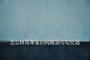 怎么樣簡單鑒別純糧酒與勾兌酒