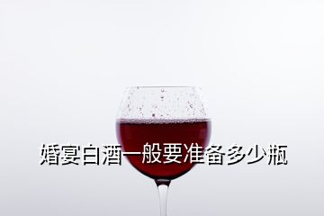 婚宴白酒一般要準(zhǔn)備多少瓶