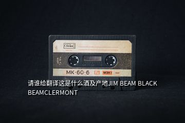 請誰給翻譯這是什么酒及產(chǎn)地JIM BEAM BLACK BEAMCLERMONT