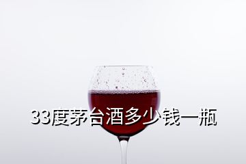 33度茅臺酒多少錢一瓶