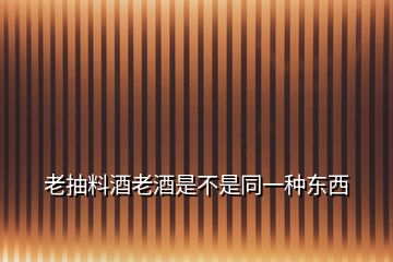 老抽料酒老酒是不是同一種東西