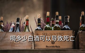 喝多少白酒可以導(dǎo)致死亡