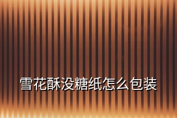 雪花酥沒糖紙?jiān)趺窗b