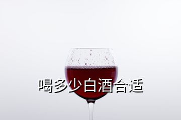 喝多少白酒合適