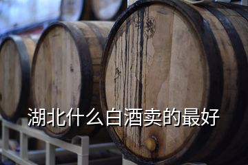 湖北什么白酒賣的最好