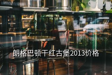 朗格巴頓干紅古堡2013價(jià)格