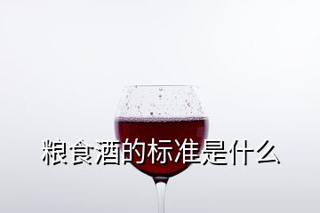 糧食酒的標(biāo)準(zhǔn)是什么