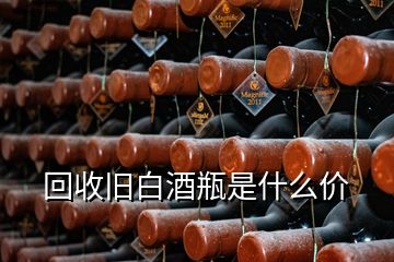 回收舊白酒瓶是什么價(jià)