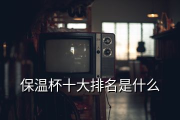 保溫杯十大排名是什么