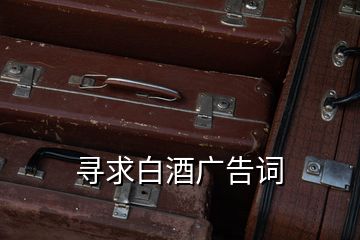 尋求白酒廣告詞