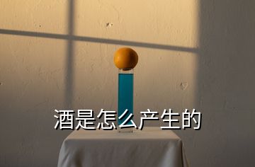 酒是怎么產(chǎn)生的