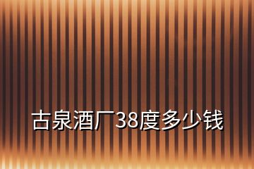 古泉酒廠38度多少錢(qián)