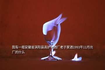 我有一瓶安徽省渦陽(yáng)縣高爐老酒廠老子家酒1993年11月出廠的什么