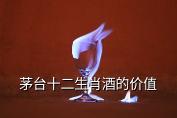 茅臺(tái)十二生肖酒的價(jià)值