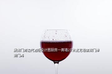 廚房門旁邊代酒柜設計圖廚房一面墻27米寬無墻做雙門掉滑門再