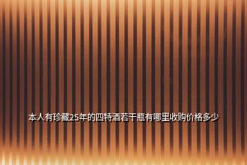 本人有珍藏25年的四特酒若干瓶有哪里收購價格多少