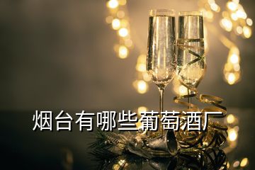 煙臺(tái)有哪些葡萄酒廠