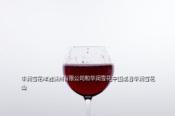 華潤(rùn)雪花啤酒濱州有限公司和華潤(rùn)雪花中國(guó)或者華潤(rùn)雪花山