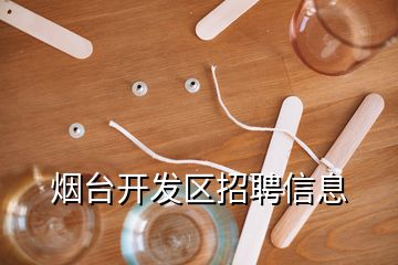 煙臺開發(fā)區(qū)招聘信息