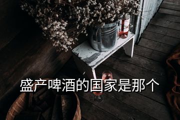 盛產(chǎn)啤酒的國家是那個