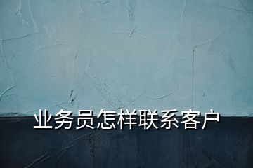 業(yè)務(wù)員怎樣聯(lián)系客戶