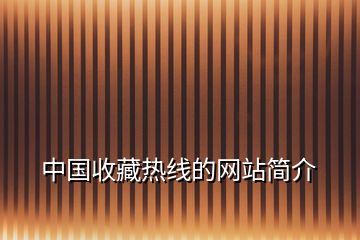 中國(guó)收藏?zé)峋€的網(wǎng)站簡(jiǎn)介