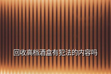 回收高檔酒盒有犯法的內容嗎